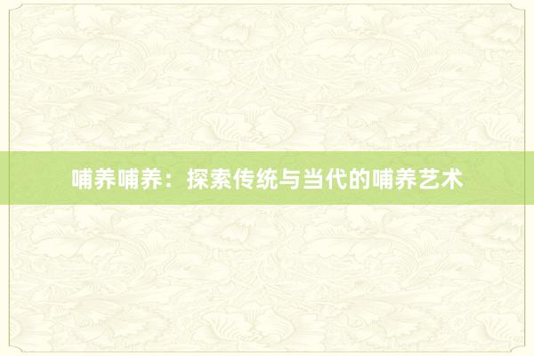 哺养哺养:探索传统与当代的哺养艺术