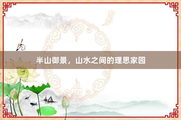 半山御景,山水之间的理思家园